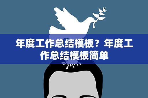 年度工作总结模板？年度工作总结模板简单