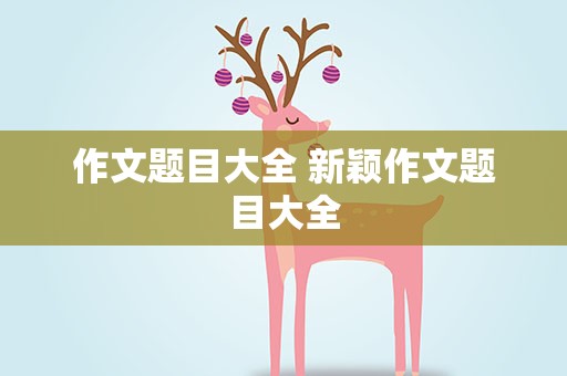 作文题目大全 新颖作文题目大全