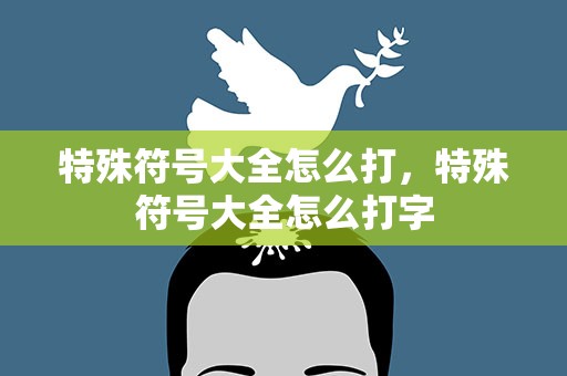 特殊符号大全怎么打，特殊符号大全怎么打字