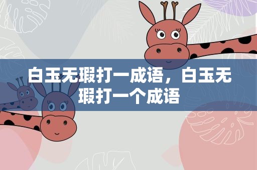 白玉无瑕打一成语，白玉无瑕打一个成语
