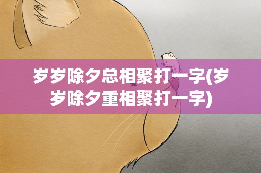 岁岁除夕总相聚打一字(岁岁除夕重相聚打一字)