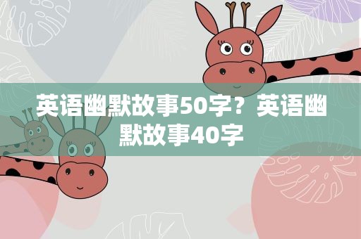 英语幽默故事50字？英语幽默故事40字