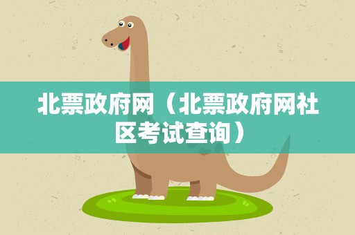 北票政府网（北票政府网社区考试查询）