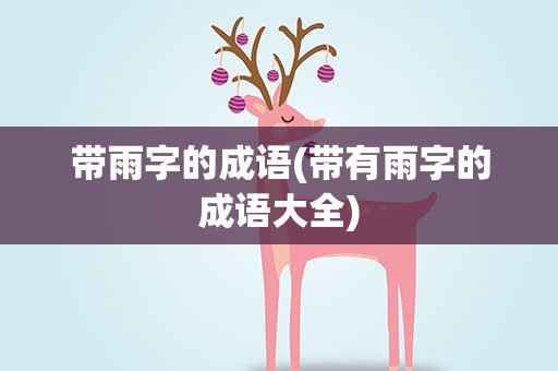 带雨字的成语(带有雨字的成语大全)