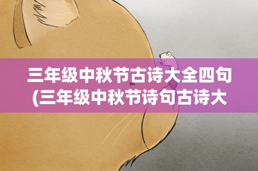 三年级中秋节古诗大全四句(三年级中秋节诗句古诗大全)