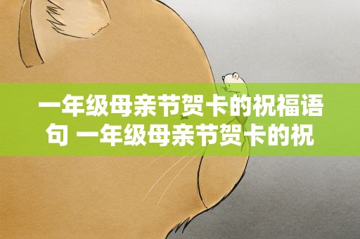 一年级母亲节贺卡的祝福语句 一年级母亲节贺卡的祝福语句子