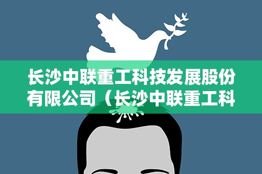 长沙中联重工科技发展股份有限公司（长沙中联重工科技发展股份有限公司电话）
