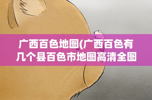 广西百色地图(广西百色有几个县百色市地图高清全图)