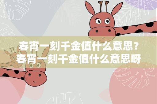 春宵一刻千金值什么意思？春宵一刻千金值什么意思呀