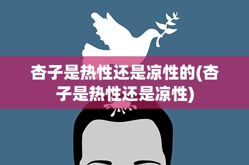 杏子是热性还是凉性的(杏子是热性还是凉性)