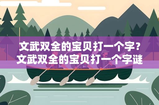 文武双全的宝贝打一个字？文武双全的宝贝打一个字谜