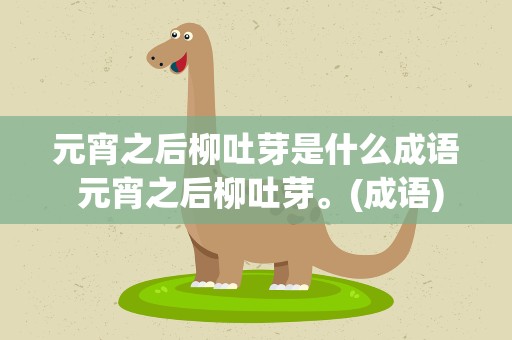 元宵之后柳吐芽是什么成语 元宵之后柳吐芽。(成语)