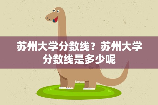苏州大学分数线？苏州大学分数线是多少呢