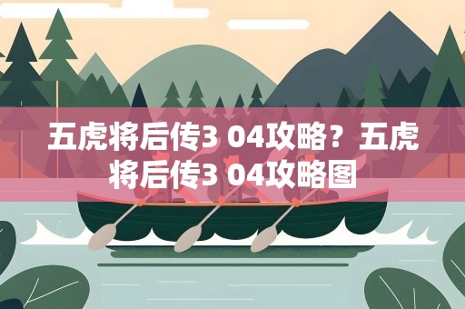 五虎将后传3 04攻略？五虎将后传3 04攻略图