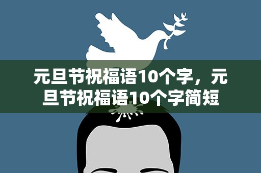 元旦节祝福语10个字，元旦节祝福语10个字简短