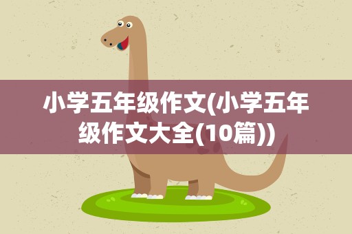 小学五年级作文(小学五年级作文大全(10篇))