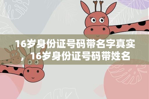 16岁身份证号码带名字真实，16岁身份证号码带姓名