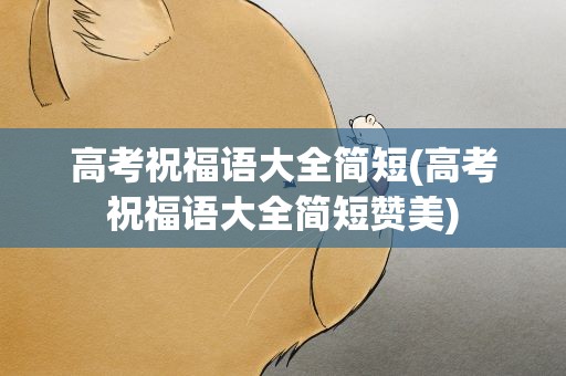 高考祝福语大全简短(高考祝福语大全简短赞美)