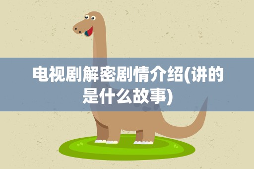 电视剧解密剧情介绍(讲的是什么故事)