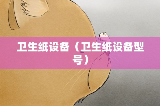 卫生纸设备（卫生纸设备型号）
