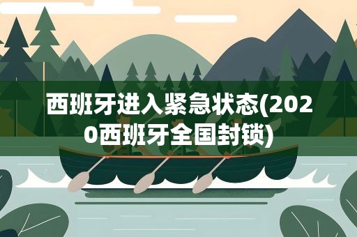西班牙进入紧急状态(2020西班牙全国封锁)