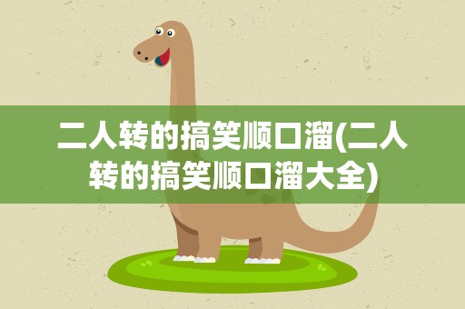 二人转的搞笑顺口溜(二人转的搞笑顺口溜大全)