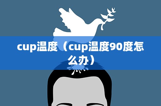 cup温度（cup温度90度怎么办）