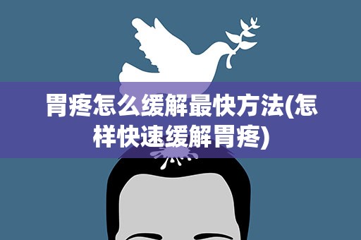 胃疼怎么缓解最快方法(怎样快速缓解胃疼)