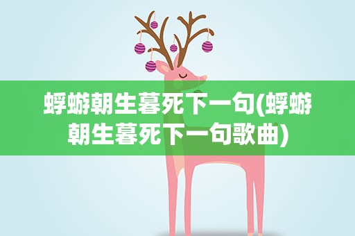 蜉蝣朝生暮死下一句(蜉蝣朝生暮死下一句歌曲)