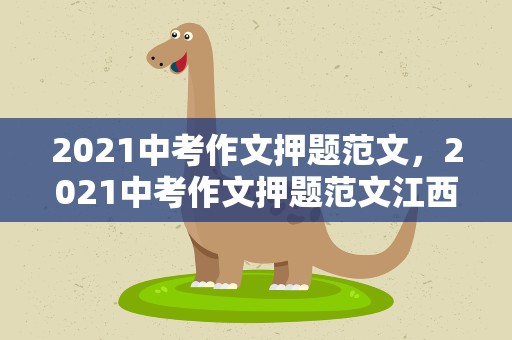 2021中考作文押题范文，2021中考作文押题范文江西