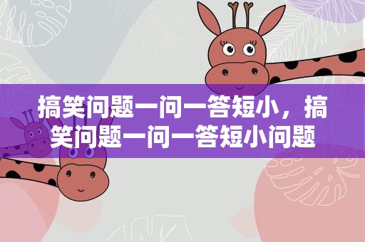 搞笑问题一问一答短小，搞笑问题一问一答短小问题