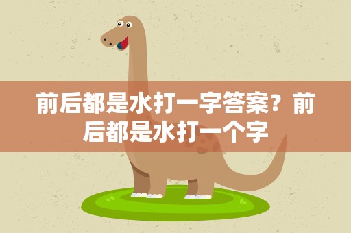 前后都是水打一字答案？前后都是水打一个字