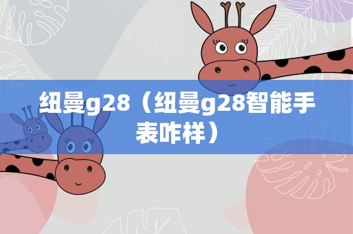 纽曼g28（纽曼g28智能手表咋样）