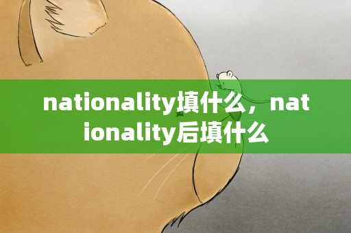 nationality填什么，nationality后填什么