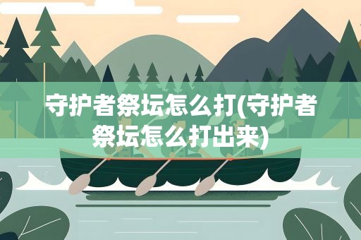 守护者祭坛怎么打(守护者祭坛怎么打出来)