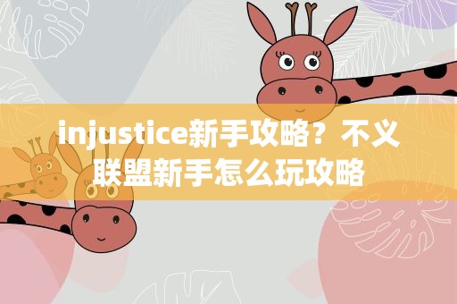 injustice新手攻略？不义联盟新手怎么玩攻略