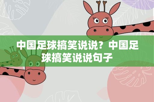 中国足球搞笑说说？中国足球搞笑说说句子