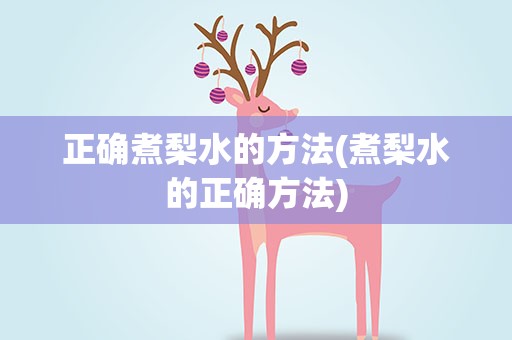 正确煮梨水的方法(煮梨水的正确方法)