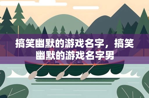 搞笑幽默的游戏名字，搞笑幽默的游戏名字男
