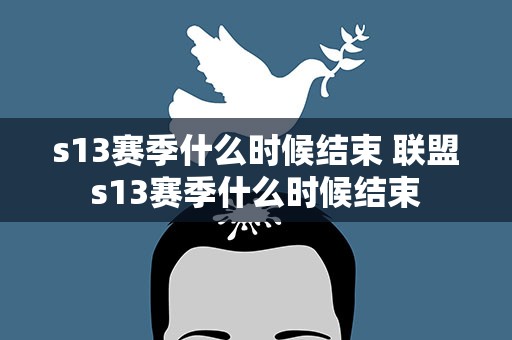 s13赛季什么时候结束 联盟s13赛季什么时候结束