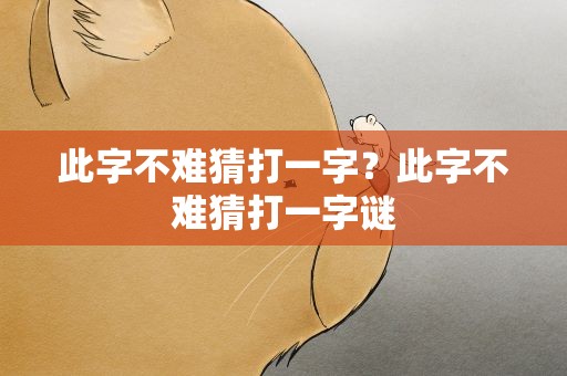 此字不难猜打一字？此字不难猜打一字谜