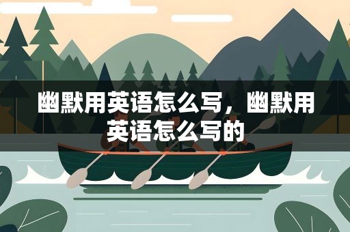 幽默用英语怎么写，幽默用英语怎么写的