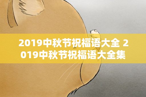2019中秋节祝福语大全 2019中秋节祝福语大全集