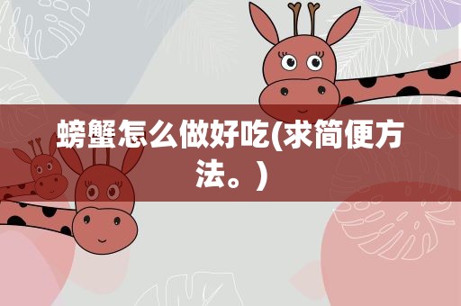 螃蟹怎么做好吃(求简便方法。)