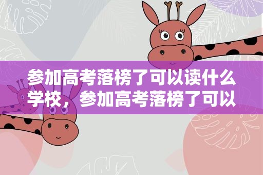 参加高考落榜了可以读什么学校，参加高考落榜了可以读什么学校呢