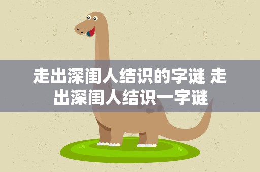 走出深闺人结识的字谜 走出深闺人结识一字谜
