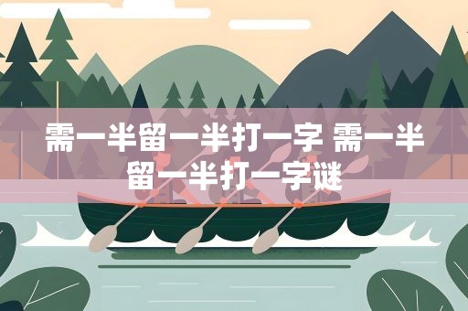 需一半留一半打一字 需一半留一半打一字谜