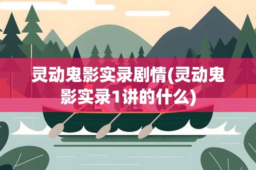 灵动鬼影实录剧情(灵动鬼影实录1讲的什么)
