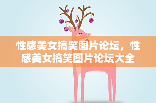 性感美女搞笑图片论坛，性感美女搞笑图片论坛大全