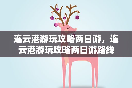 连云港游玩攻略两日游，连云港游玩攻略两日游路线